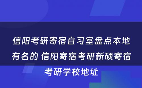 信阳考研寄宿自习室盘点本地有名的 信阳寄宿考研新硕寄宿考研学校地址