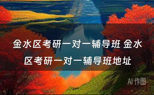 金水区考研一对一辅导班 金水区考研一对一辅导班地址