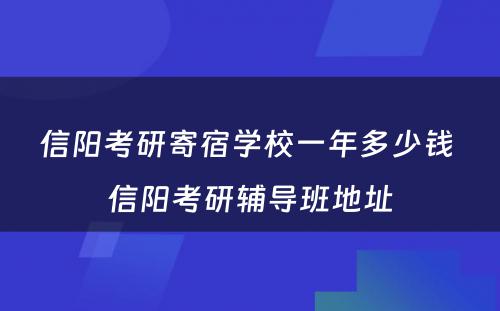 信阳考研寄宿学校一年多少钱 信阳考研辅导班地址