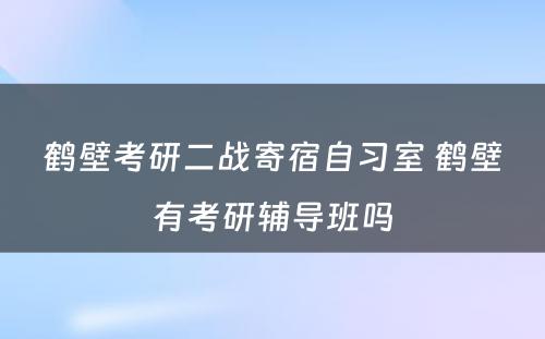 鹤壁考研二战寄宿自习室 鹤壁有考研辅导班吗