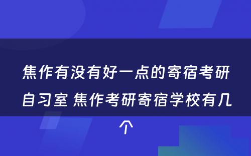 焦作有没有好一点的寄宿考研自习室 焦作考研寄宿学校有几个