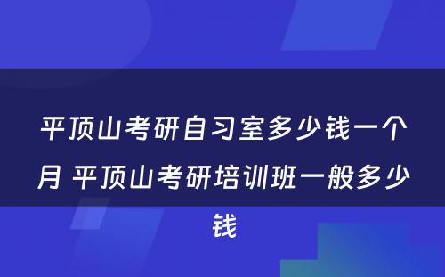 平顶山考研自习室多少钱一个月 平顶山考研培训班一般多少钱