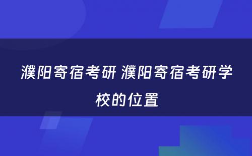 濮阳寄宿考研 濮阳寄宿考研学校的位置