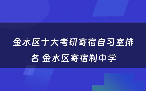 金水区十大考研寄宿自习室排名 金水区寄宿制中学