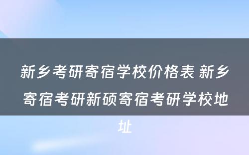 新乡考研寄宿学校价格表 新乡寄宿考研新硕寄宿考研学校地址