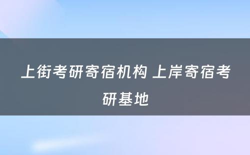 上街考研寄宿机构 上岸寄宿考研基地