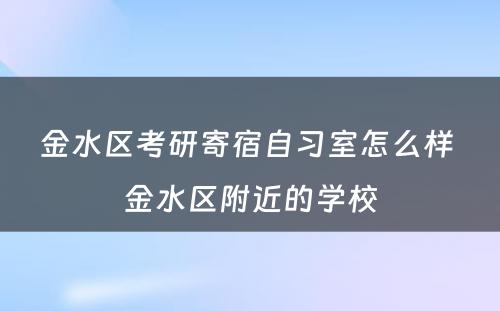 金水区考研寄宿自习室怎么样 金水区附近的学校