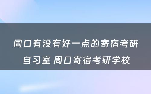 周口有没有好一点的寄宿考研自习室 周口寄宿考研学校