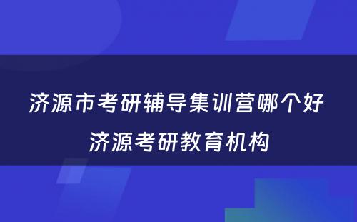 济源市考研辅导集训营哪个好 济源考研教育机构