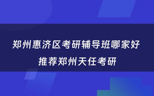 郑州惠济区考研辅导班哪家好 推荐郑州天任考研