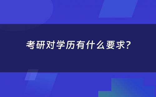 考研对学历有什么要求？