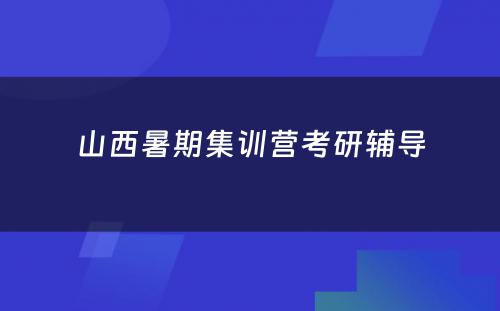 山西暑期集训营考研辅导