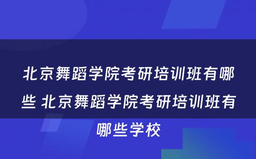 北京舞蹈学院考研培训班有哪些 北京舞蹈学院考研培训班有哪些学校