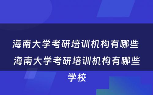 海南大学考研培训机构有哪些 海南大学考研培训机构有哪些学校