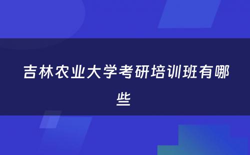 吉林农业大学考研培训班有哪些 