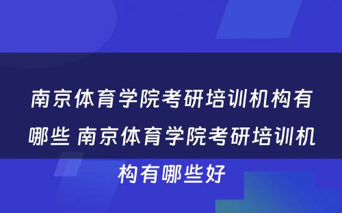 南京体育学院考研培训机构有哪些 南京体育学院考研培训机构有哪些好