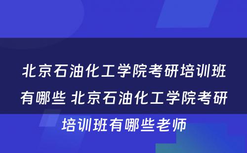 北京石油化工学院考研培训班有哪些 北京石油化工学院考研培训班有哪些老师