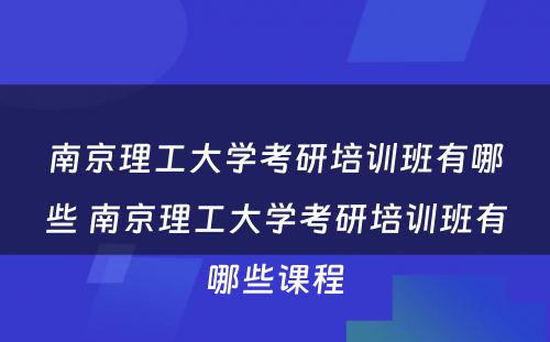 南京理工大学考研培训班有哪些 南京理工大学考研培训班有哪些课程