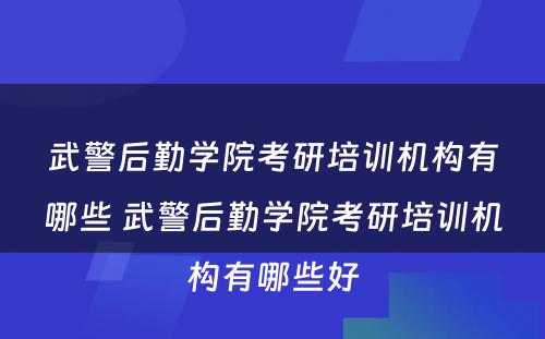 武警后勤学院考研培训机构有哪些 武警后勤学院考研培训机构有哪些好