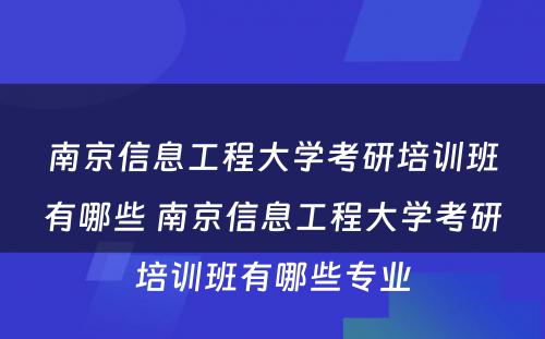 南京信息工程大学考研培训班有哪些 南京信息工程大学考研培训班有哪些专业