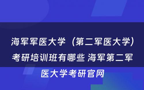 海军军医大学（第二军医大学）考研培训班有哪些 海军第二军医大学考研官网