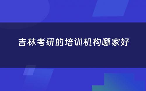 吉林考研的培训机构哪家好