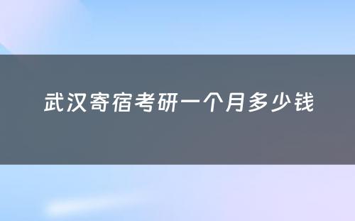 武汉寄宿考研一个月多少钱