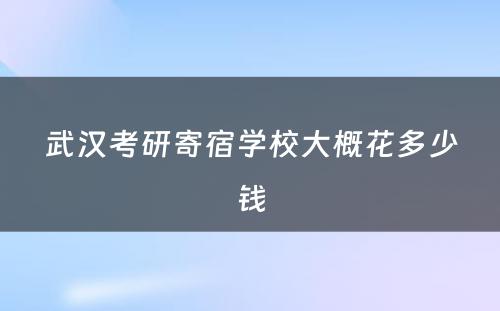 武汉考研寄宿学校大概花多少钱