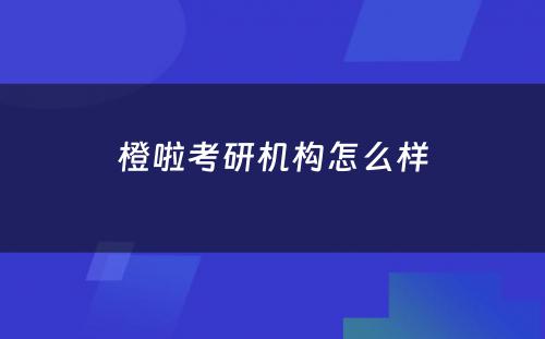 橙啦考研机构怎么样