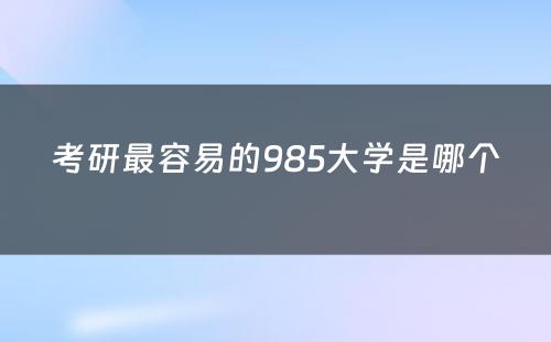 考研最容易的985大学是哪个