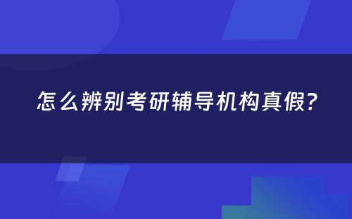 怎么辨别考研辅导机构真假？