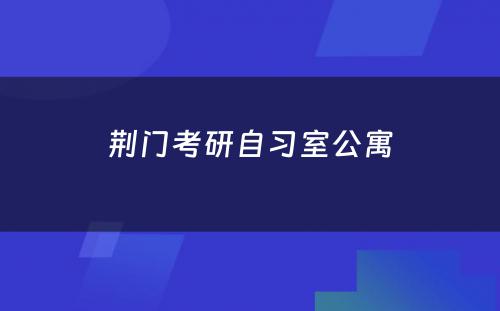 荆门考研自习室公寓