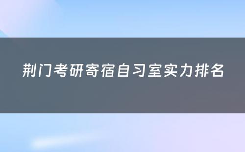 荆门考研寄宿自习室实力排名