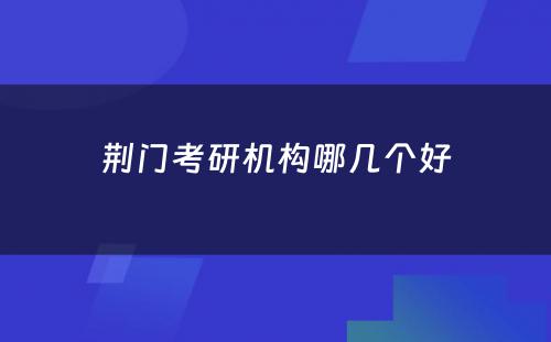 荆门考研机构哪几个好