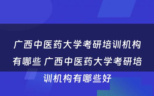 广西中医药大学考研培训机构有哪些 广西中医药大学考研培训机构有哪些好