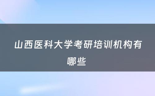 山西医科大学考研培训机构有哪些 