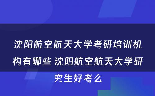 沈阳航空航天大学考研培训机构有哪些 沈阳航空航天大学研究生好考么