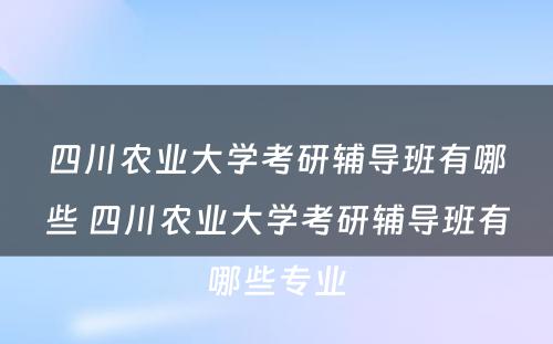 四川农业大学考研辅导班有哪些 四川农业大学考研辅导班有哪些专业