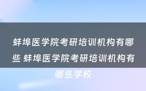 蚌埠医学院考研培训机构有哪些 蚌埠医学院考研培训机构有哪些学校