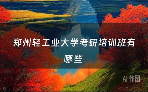 郑州轻工业大学考研培训班有哪些 