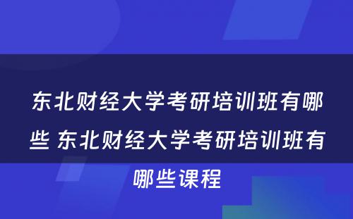 东北财经大学考研培训班有哪些 东北财经大学考研培训班有哪些课程