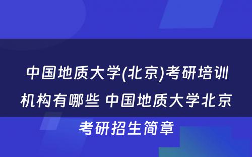 中国地质大学(北京)考研培训机构有哪些 中国地质大学北京考研招生简章