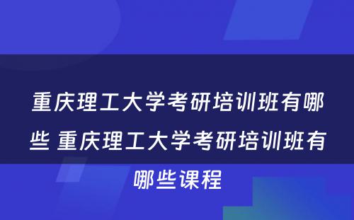 重庆理工大学考研培训班有哪些 重庆理工大学考研培训班有哪些课程