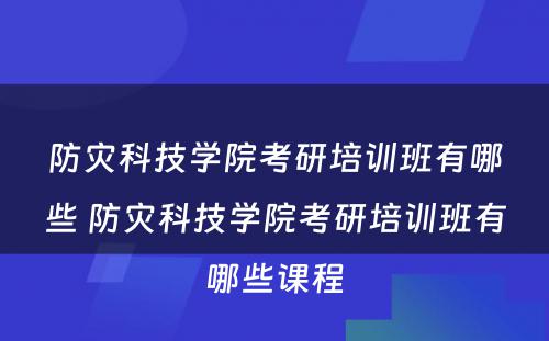 防灾科技学院考研培训班有哪些 防灾科技学院考研培训班有哪些课程