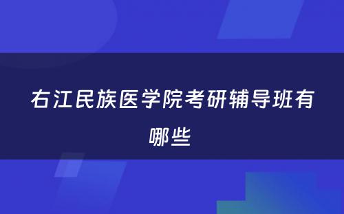 右江民族医学院考研辅导班有哪些 