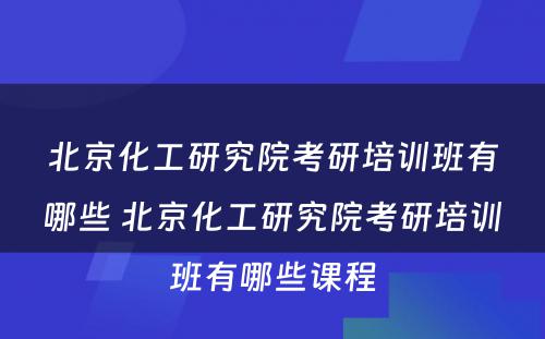 北京化工研究院考研培训班有哪些 北京化工研究院考研培训班有哪些课程