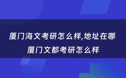 厦门海文考研怎么样,地址在哪 厦门文都考研怎么样