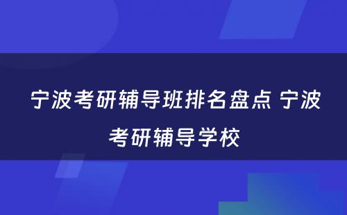 宁波考研辅导班排名盘点 宁波考研辅导学校