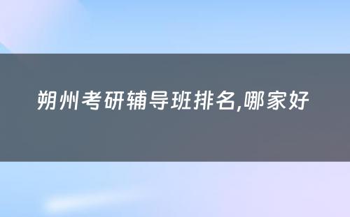 朔州考研辅导班排名,哪家好 