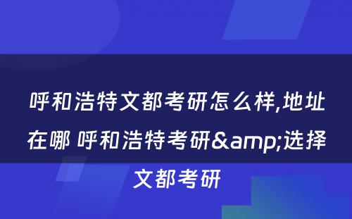 呼和浩特文都考研怎么样,地址在哪 呼和浩特考研&选择文都考研